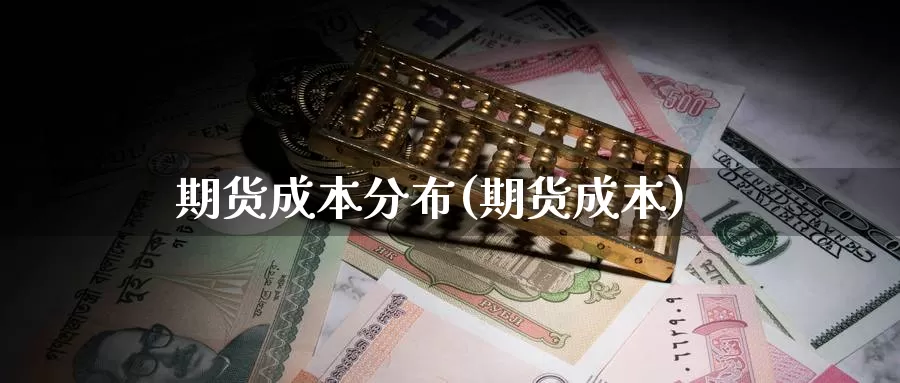 期货成本分布(期货成本)_https://www.baokan.net_期货平台_第1张