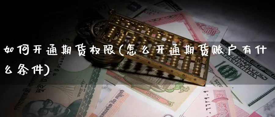 如何开通期货权限(怎么开通期货账户有什么条件)_https://www.baokan.net_国际期货_第1张