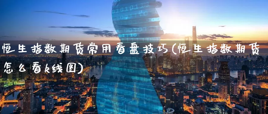 恒生指数期货常用看盘技巧(恒生指数期货怎么看k线图)_期货平台_第1张_宝勘金融网 恒生指数期货常用看盘技巧(恒生指数期货怎么看k线图)_https://www.baokan.net_期货平台_第1张