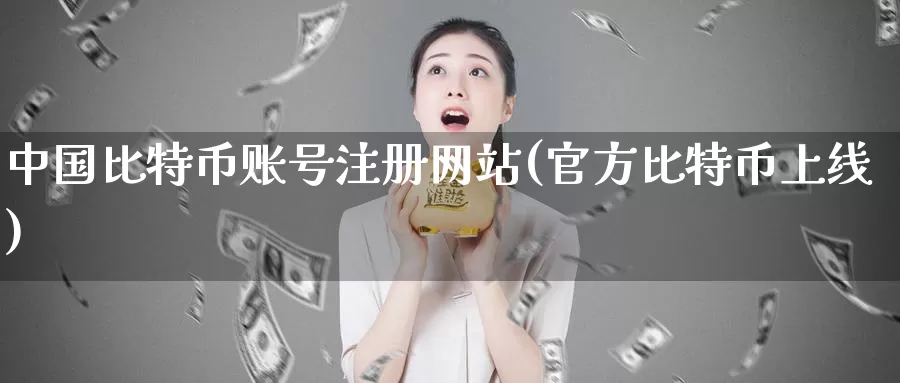 中国比特币账号注册网站(官方比特币上线)_https://www.baokan.net_币圈行情_第1张