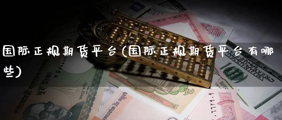 国际正规期货平台(国际正规期货平台有哪些)_https://www.baokan.net_期货平台_第1张