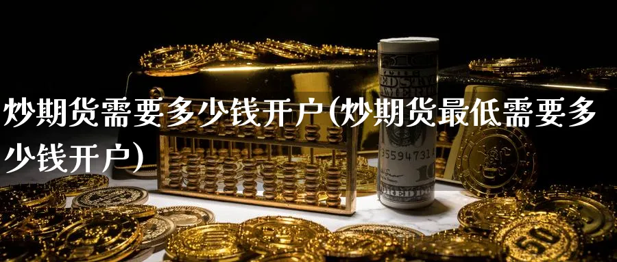炒期货需要多少钱开户(炒期货最低需要多少钱开户)_https://www.baokan.net_期货软件_第1张