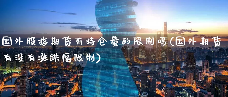 国外股指期货有持仓量的限制吗(国外期货有没有涨跌幅限制)_纳指期货_第1张_宝勘金融网 国外股指期货有持仓量的限制吗(国外期货有没有涨跌幅限制)_https://www.baokan.net_纳指期货_第1张