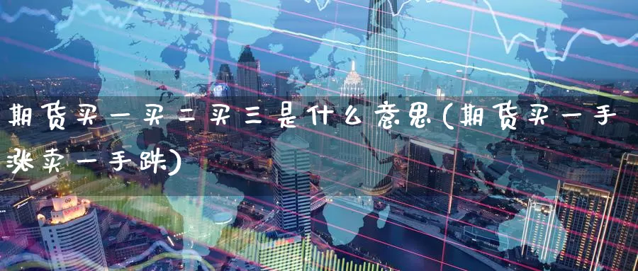期货买一买二买三是什么意思(期货买一手涨卖一手跌)_期货平台_第1张_宝勘金融网 期货买一买二买三是什么意思(期货买一手涨卖一手跌)_https://www.baokan.net_期货平台_第1张