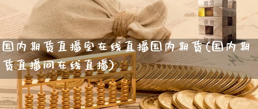 国内期货直播室在线直播国内期货(国内期货直播间在线直播)_https://www.baokan.net_期货百科_第1张