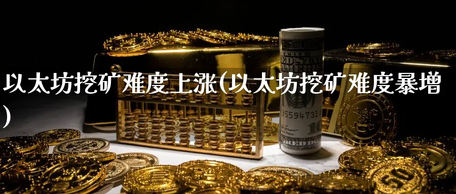 以太坊挖矿难度上涨(以太坊挖矿难度暴增)_https://www.baokan.net_币圈行情_第1张