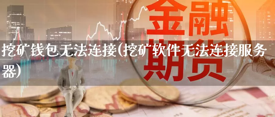 挖矿钱包无法连接(挖矿软件无法连接服务器)_https://www.baokan.net_币圈行情_第1张