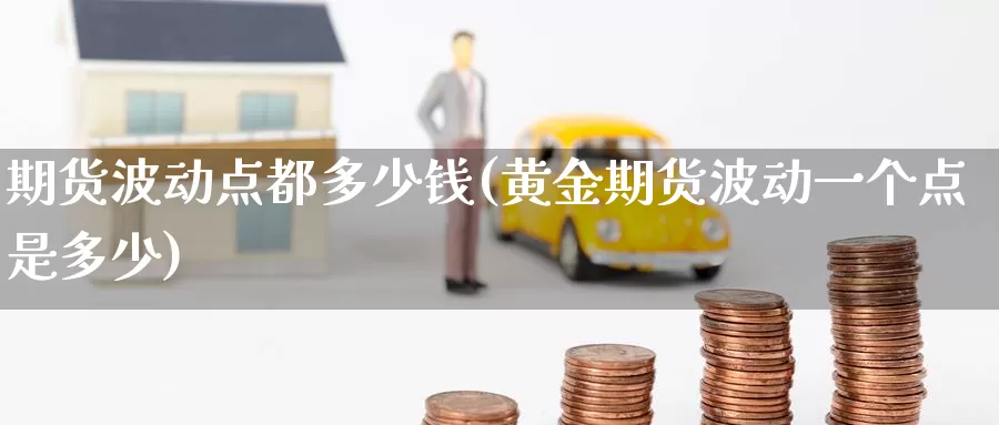 期货波动点都多少钱(黄金期货波动一个点是多少)_https://www.baokan.net_期货平台_第1张
