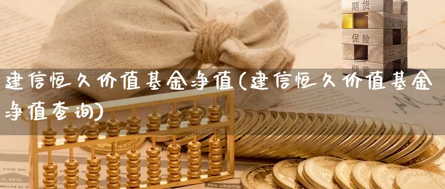 建信恒久价值基金净值(建信恒久价值基金净值查询)_https://www.baokan.net_期货平台_第1张