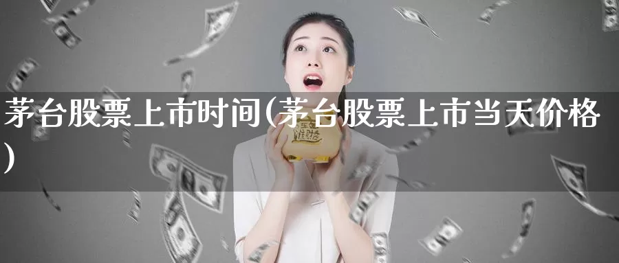茅台股票上市时间(茅台股票上市当天价格)_期货品种_第1张_宝勘金融网 茅台股票上市时间(茅台股票上市当天价格)_https://www.baokan.net_期货品种_第1张