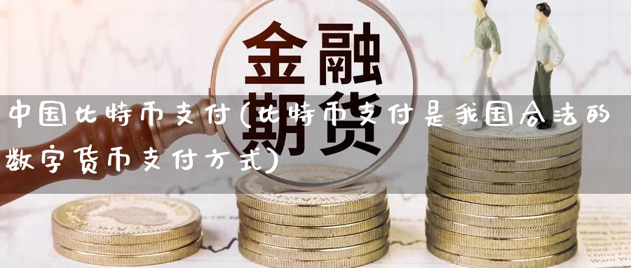 中国比特币支付(比特币支付是我国合法的数字货币支付方式)_https://www.baokan.net_币圈行情_第1张