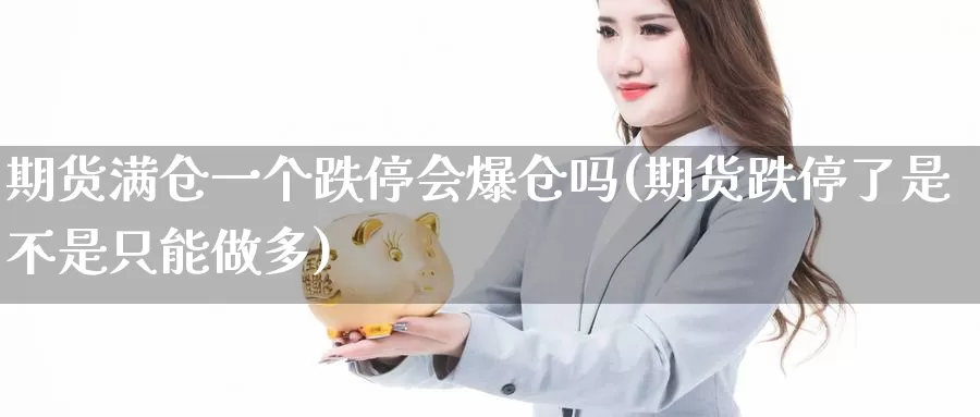 期货满仓一个跌停会爆仓吗(期货跌停了是不是只能做多)_https://www.baokan.net_黄金期货_第1张