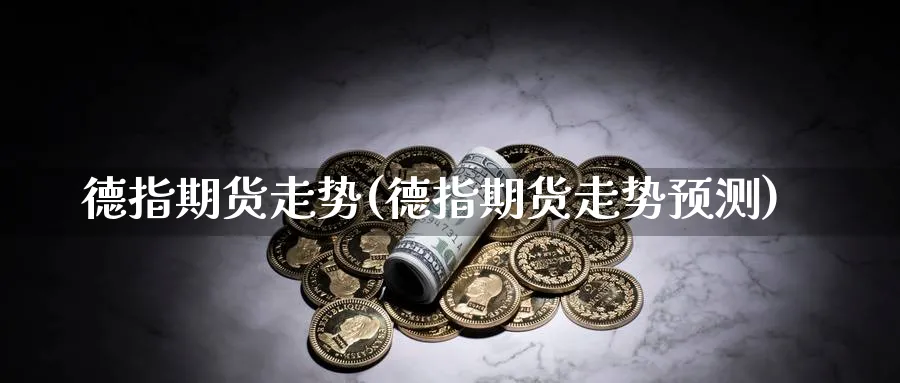 德指期货走势(德指期货走势预测)_https://www.baokan.net_黄金期货_第1张