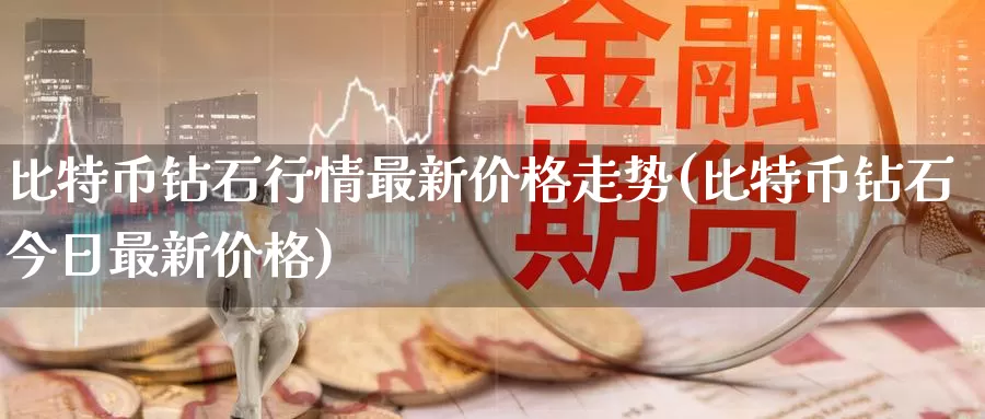 比特币钻石行情最新价格走势(比特币钻石今日最新价格)_https://www.baokan.net_币圈行情_第1张