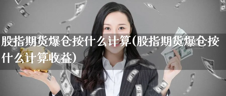 股指期货爆仓按什么计算(股指期货爆仓按什么计算收益)_https://www.baokan.net_黄金期货_第1张