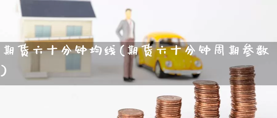 期货六十分钟均线(期货六十分钟周期参数)_原油期货_第1张_宝勘金融网 期货六十分钟均线(期货六十分钟周期参数)_https://www.baokan.net_原油期货_第1张