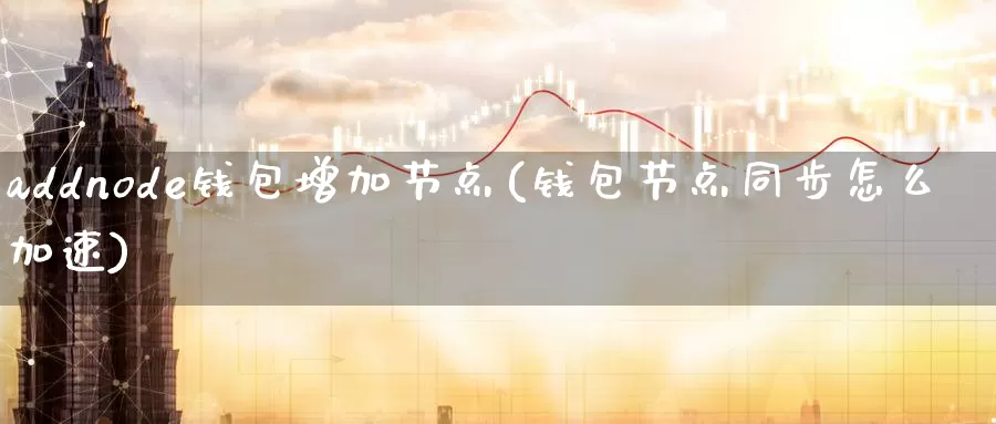 addnode钱包增加节点(钱包节点同步怎么加速)_https://www.baokan.net_币圈行情_第1张