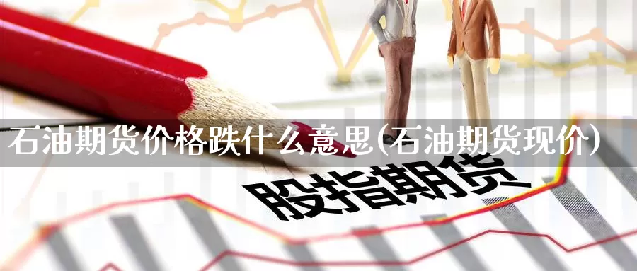 石油期货价格跌什么意思(石油期货现价)_纳指期货_第1张_宝勘金融网 石油期货价格跌什么意思(石油期货现价)_https://www.baokan.net_纳指期货_第1张