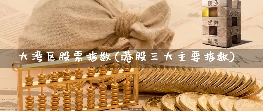 大湾区股票指数(港股三大主要指数)_https://www.baokan.net_黄金期货_第1张