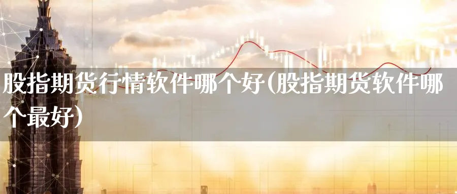 股指期货行情软件哪个好(股指期货软件哪个最好)_https://www.baokan.net_黄金期货_第1张
