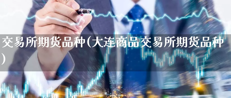 交易所期货品种(大连商品交易所期货品种)_期货百科_第1张_宝勘金融网 交易所期货品种(大连商品交易所期货品种)_https://www.baokan.net_期货百科_第1张