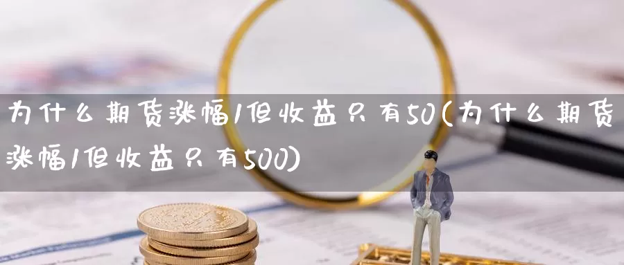 为什么期货涨幅1但收益只有50(为什么期货涨幅1但收益只有500)_https://www.baokan.net_内盘期货_第1张