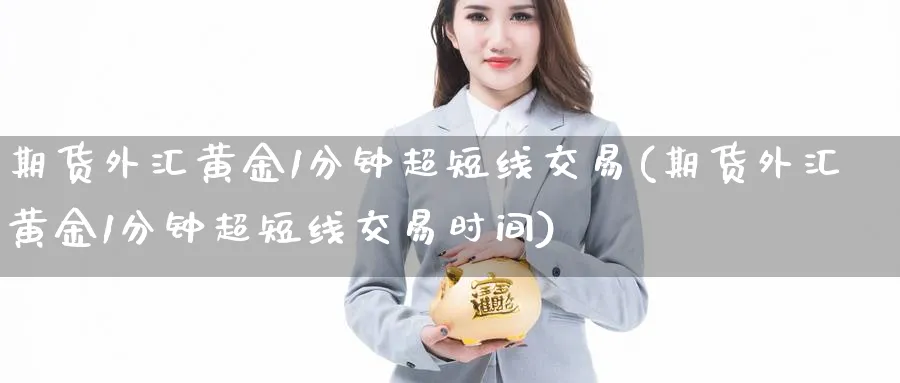 期货外汇黄金1分钟超短线交易(期货外汇黄金1分钟超短线交易时间)_https://www.baokan.net_恒生指数_第1张
