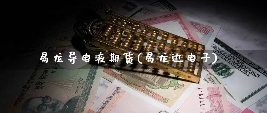 易龙导电液期货(易龙达电子)_期货交易_第1张_宝勘金融网 易龙导电液期货(易龙达电子)_https://www.baokan.net_期货交易_第1张