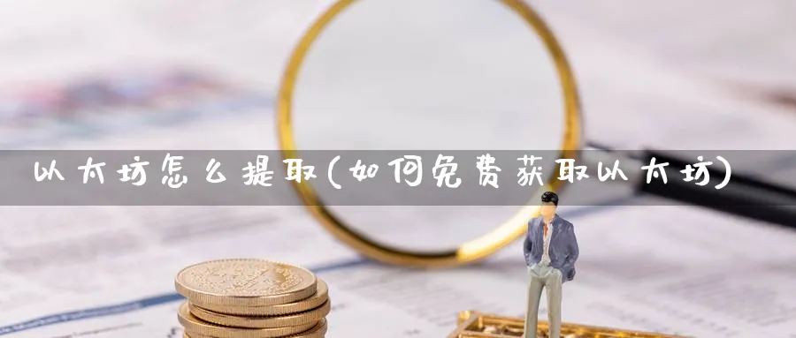 以太坊怎么提取(如何免费获取以太坊)_https://www.baokan.net_币圈行情_第1张