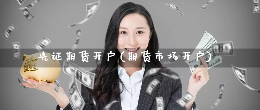 光证期货开户(期货市场开户)_https://www.baokan.net_期货品种_第1张