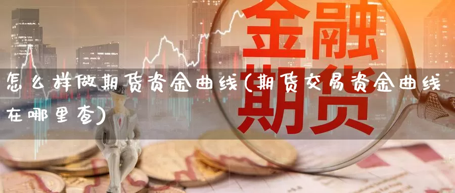 怎么样做期货资金曲线(期货交易资金曲线在哪里查)_https://www.baokan.net_内盘期货_第1张