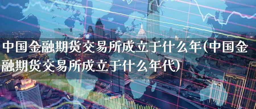 中国金融期货交易所成立于什么年(中国金融期货交易所成立于什么年代)_https://www.baokan.net_期货百科_第1张