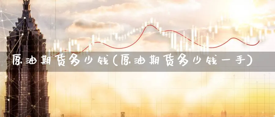 原油期货多少钱(原油期货多少钱一手)_https://www.baokan.net_恒指期货_第1张