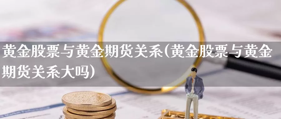 黄金股票与黄金期货关系(黄金股票与黄金期货关系大吗)_https://www.baokan.net_期货行情_第1张