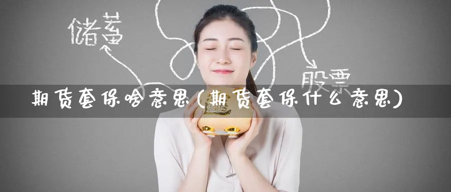 期货套保啥意思(期货套保什么意思)_https://www.baokan.net_期货公司_第1张