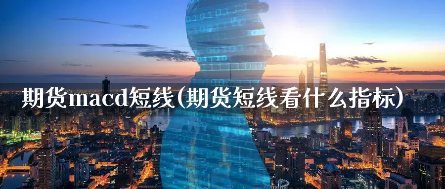 期货macd短线(期货短线看什么指标)_https://www.baokan.net_期货培训_第1张