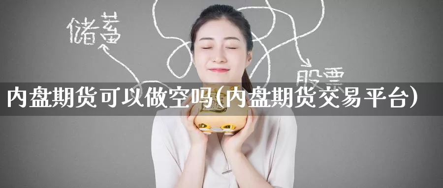 内盘期货可以做空吗(内盘期货交易平台)_币圈行情_第1张_宝勘金融网 内盘期货可以做空吗(内盘期货交易平台)_https://www.baokan.net_币圈行情_第1张