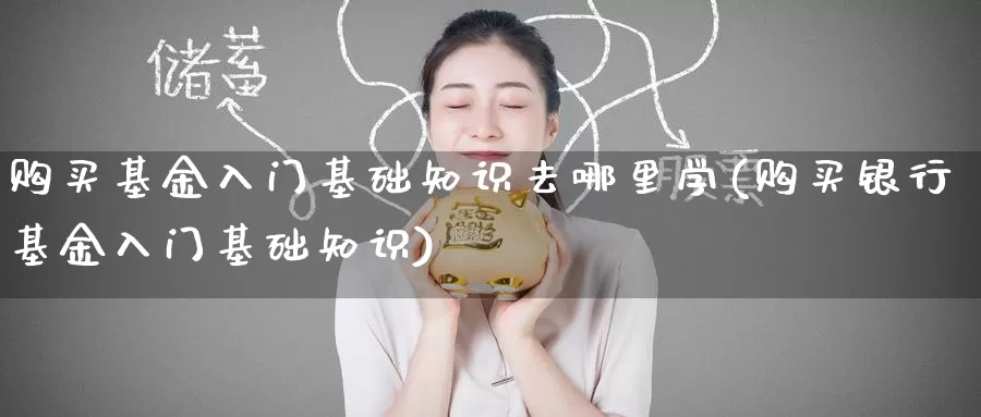 购买基金入门基础知识去哪里学(购买银行基金入门基础知识)_期货行情_第1张_宝勘金融网 购买基金入门基础知识去哪里学(购买银行基金入门基础知识)_https://www.baokan.net_期货行情_第1张