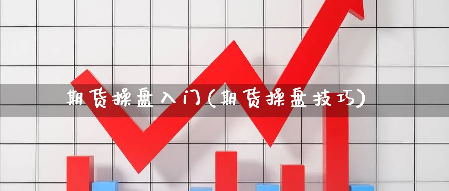 期货操盘入门(期货操盘技巧)_https://www.baokan.net_期货分析_第1张