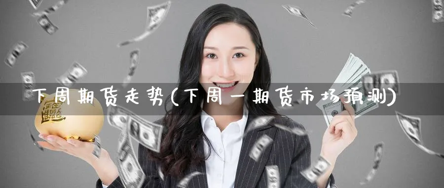 下周期货走势(下周一期货市场预测)_https://www.baokan.net_内盘期货_第1张