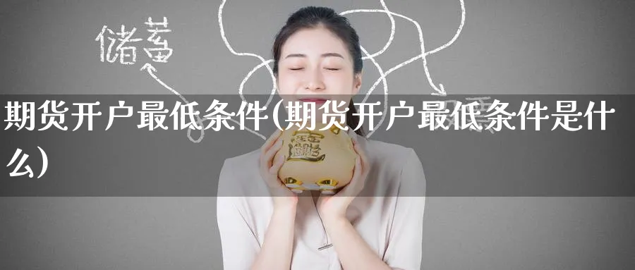 期货开户最低条件(期货开户最低条件是什么)_https://www.baokan.net_恒生指数_第1张
