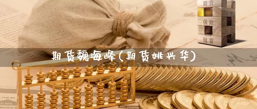 期货魏海峰(期货姚兴华)_https://www.baokan.net_黄金期货_第1张