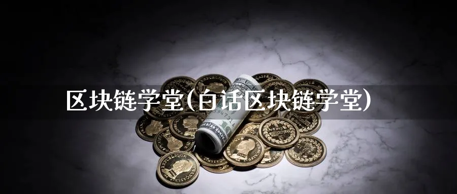 区块链学堂(白话区块链学堂)_https://www.baokan.net_币圈行情_第1张