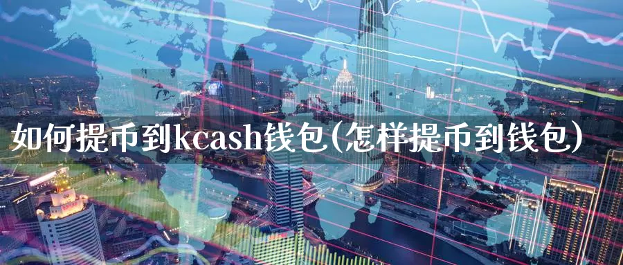 如何提币到kcash钱包(怎样提币到钱包)_https://www.baokan.net_币圈行情_第1张
