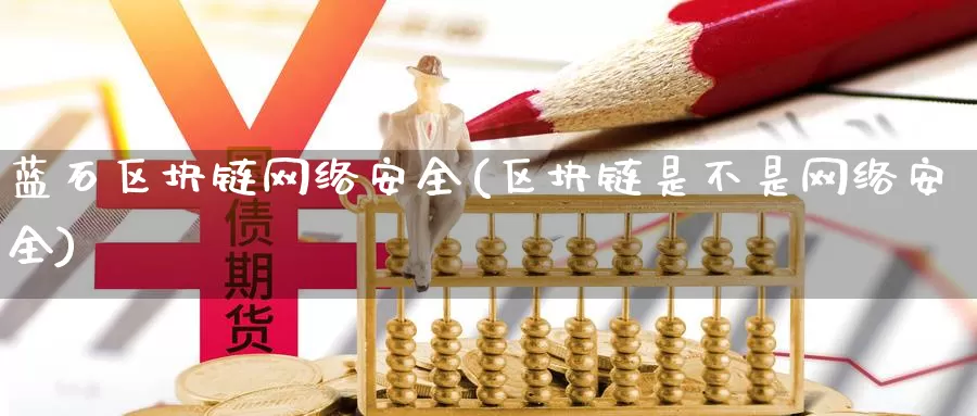 蓝石区块链网络安全(区块链是不是网络安全)_https://www.baokan.net_币圈行情_第1张
