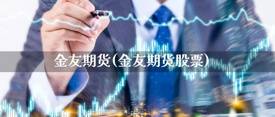 金友期货(金友期货股票)_https://www.baokan.net_期货公司_第1张