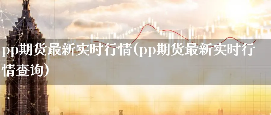 pp期货最新实时行情(pp期货最新实时行情查询)_https://www.baokan.net_期货培训_第1张
