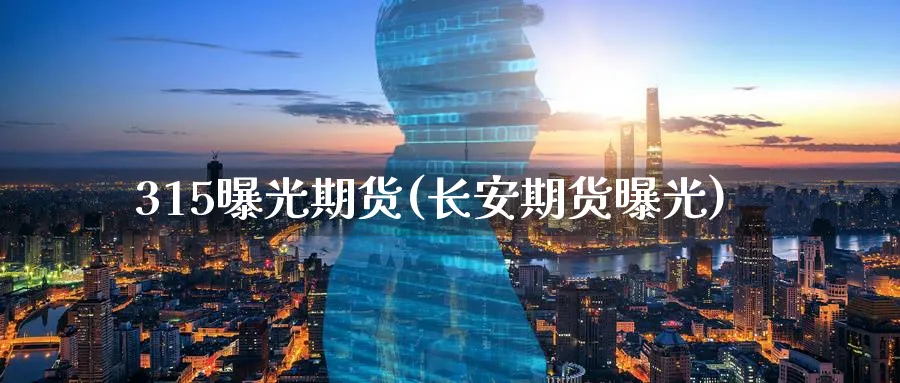 315曝光期货(长安期货曝光)_https://www.baokan.net_期货培训_第1张