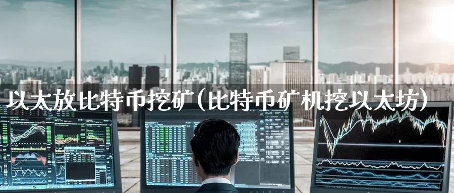 以太放比特币挖矿(比特币矿机挖以太坊)_https://www.baokan.net_币圈行情_第1张