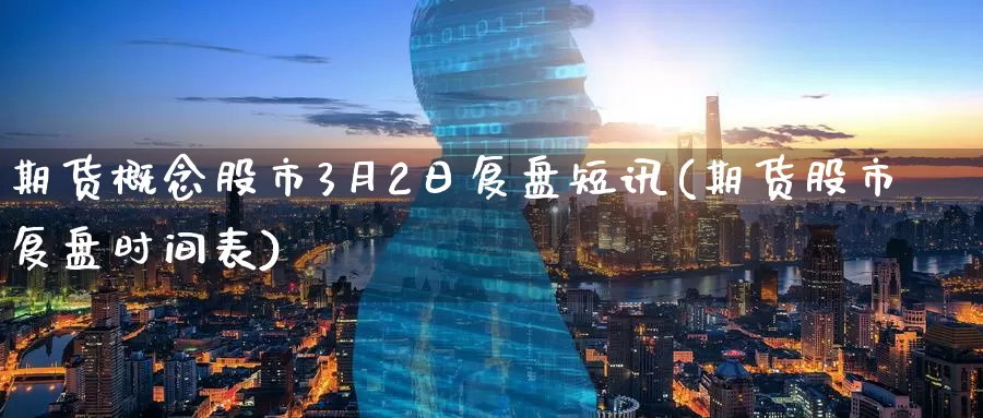 期货概念股市3月2日复盘短讯(期货股市复盘时间表)_https://www.baokan.net_期货软件_第1张